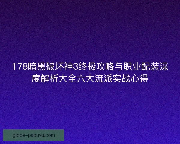 178暗黑破坏神3终极攻略与职业配装深度解析大全六大流派实战心得